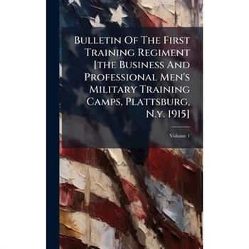 Bulletin Of The First Training Regiment [the Business And Professional Men's Military Training Camps, Plattsburg, N.y. 1915]