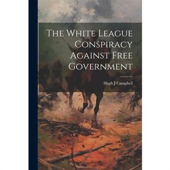 The White League Conspiracy Against Free Government The White League Conspiracy Against Free Government