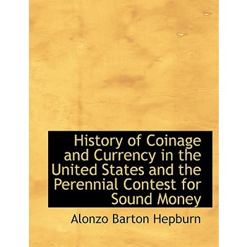 History of Coinage and Currency in the United States and the Perennial Contest for Sound Money