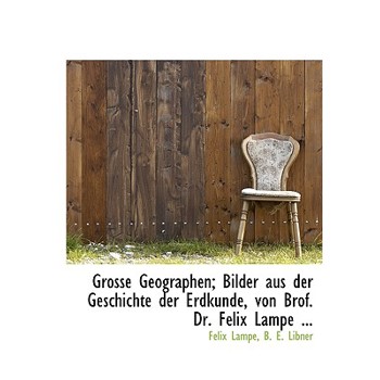 Grosse Geographen; Bilder Aus Der Geschichte Der Erdkunde, Von Brof. Dr. Felix Lampe ...