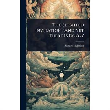 The Slighted Invitation. ’And Yet There Is Room’