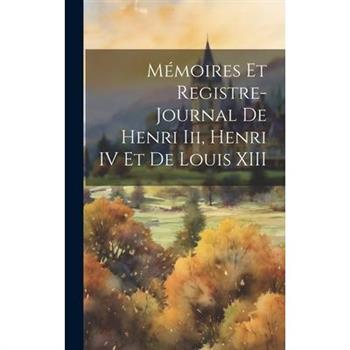 M矇moires Et Registre-Journal De Henri Iii, Henri IV Et De Louis XIII