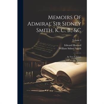 Memoirs Of Admiral Sir Sidney Smith, K. C. B., &c