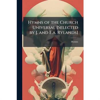 Hymns of the Church Universal [Selected by J. and E.a. Rylands]
