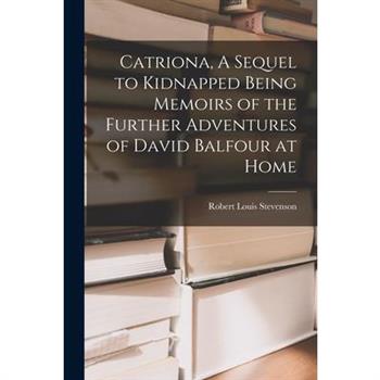 Catriona, A Sequel to Kidnapped Being Memoirs of the Further Adventures of David Balfour at Home