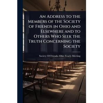 An Address to the Members of the Society of Friends in Ohio and Elsewhere and to Others Who Seek the Truth Concerning the Society