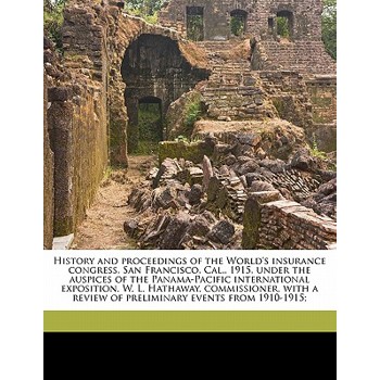 History and Proceedings of the World’s Insurance Congress, San Francisco, Cal., 1915, Under the Auspices of the Panama-Pacific International Exposition. W. L. Hathaway, Commissioner, with a Review of 