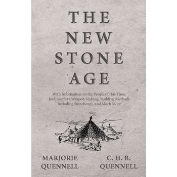 The New Stone Age - With Information on the People of this Time, Rudimentary Weapon Making, Building Methods Including Stonehenge, and Much More