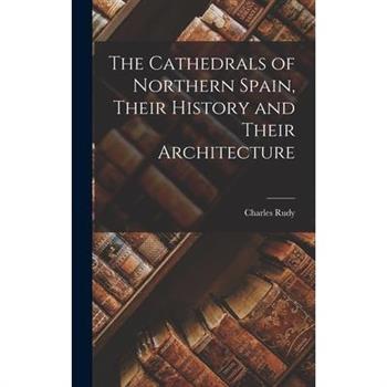 The Cathedrals of Northern Spain, Their History and Their Architecture