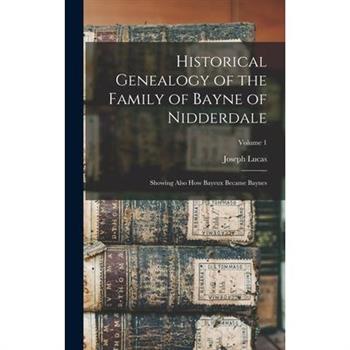 Historical Genealogy of the Family of Bayne of Nidderdale; Showing Also How Bayeux Became Baynes; Volume 1