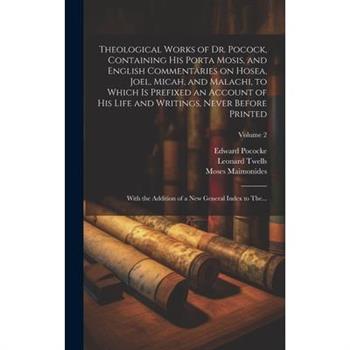 Theological Works of Dr. Pocock, Containing His Porta Mosis, and English Commentaries on Hosea, Joel, Micah, and Malachi, to Which is Prefixed an Account of His Life and Writings, Never Before Printed