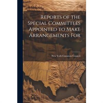 Reports of the Special Committees Appointed to Make Arrangements For