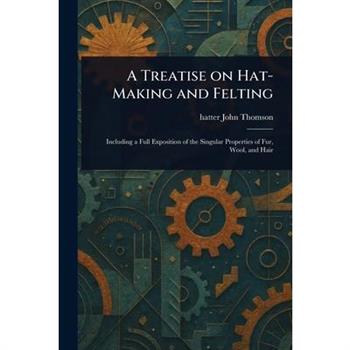 A Treatise on Hat-Making and Felting