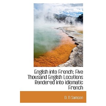 English Into French; Five Thousand English Locutions Rendered Into Idiomatic French