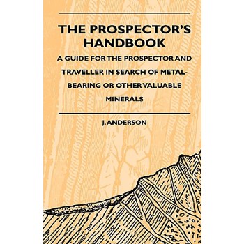 The Prospector's Handbook - A Guide For The Prospector And Traveller In Search Of Metal-Bearing Or Other Valuable Minerals