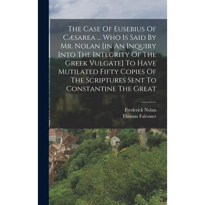 The Case Of Eusebius Of C疆sarea ... Who Is Said By Mr. Nolan [in An Inquiry Into The Integrity Of The Greek Vulgate] To Have Mutilated Fifty Copies Of The Scriptures Sent To Constantine The Great