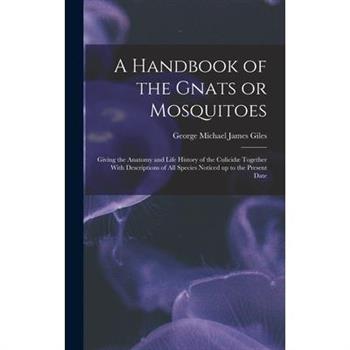 A Handbook of the Gnats or Mosquitoes; Giving the Anatomy and Life History of the Culicid疆 Together With Descriptions of all Species Noticed up to the Present Date