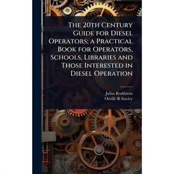 The 20th Century Guide for Diesel Operators; a Practical Book for Operators, Schools, Libraries and Those Interested in Diesel Operation