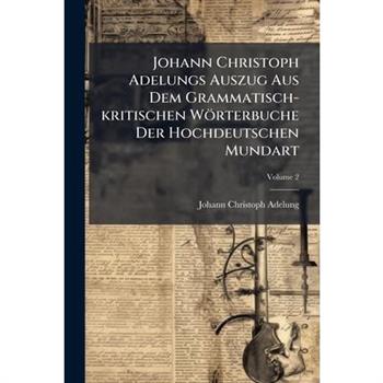 Johann Christoph Adelungs Auszug Aus Dem Grammatisch-kritischen W繹rterbuche Der Hochdeutschen Mundart