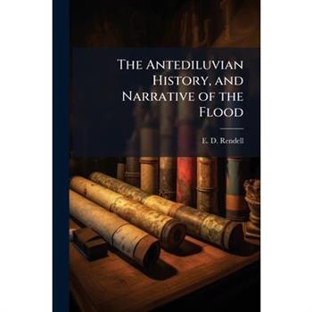 The Antediluvian History, and Narrative of the Flood