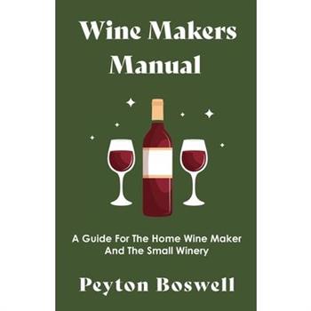 Wine Makers Manual - A Guide For The Home Wine Maker And The Small Winery