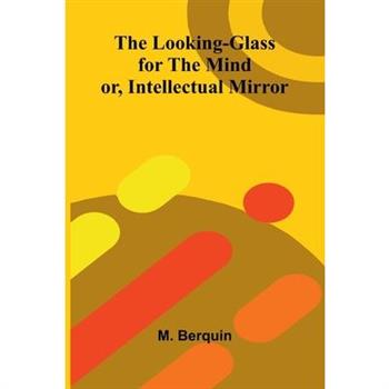 The Looking-Glass for the Mind; or, Intellectual Mirror