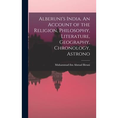 Alberuni’s India. An Account of the Religion, Philosophy, Literature, Geography, Chronology, Astrono