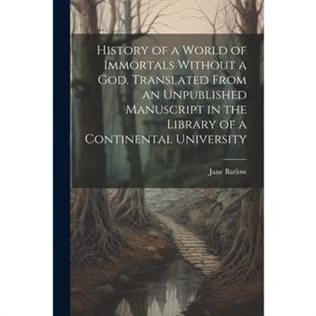 History of a World of Immortals Without a god. Translated From an Unpublished Manuscript in the Library of a Continental University
