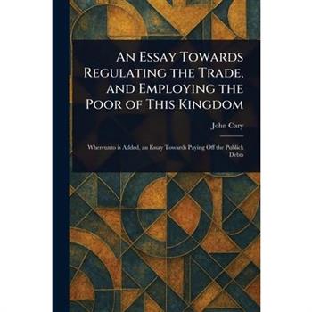 An Essay Towards Regulating the Trade, and Employing the Poor of This Kingdom