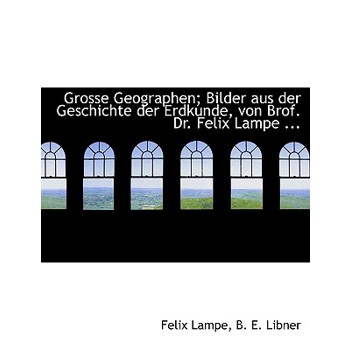 Grosse Geographen; Bilder Aus Der Geschichte Der Erdkunde, Von Brof. Dr. Felix Lampe ...