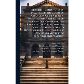 Precedents and Notes of Practice in the Court of Chancery of New Jersey; Together With the Rules of the Court of Chancery, the Prerogative Court, and the Court of Appeals. Also, a Digest of the Ruling