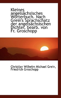 Kleines Angelsachsisches Worterbuch. Nach Grein’s Sprachschatz Der Angelsachsischen Dichter, Bearb.
