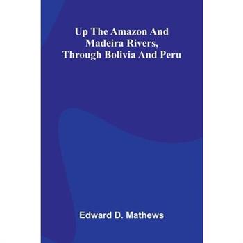 Up The Amazon And Madeira Rivers, Through Bolivia And Peru