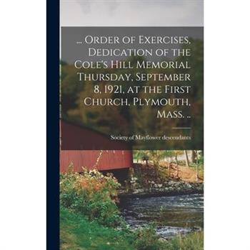 ... Order of Exercises, Dedication of the Cole's Hill Memorial Thursday, September 8, 1921, at the First Church, Plymouth, Mass. ..