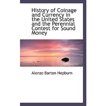 History of Coinage and Currency in the United States and the Perennial Contest for Sound Money