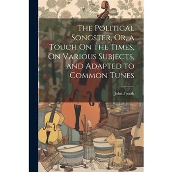 The Political Songster, Or, a Touch On the Times, On Various Subjects, and Adapted to Common Tunes
