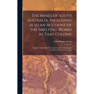 The Mines of South Australia, Including Also an Account of the Smelting Works in That Colony