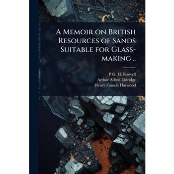 A Memoir on British Resources of Sands Suitable for Glass-making ..