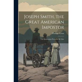 Joseph Smith, the Great American Impostor; Or Mormonism Proved to Be False