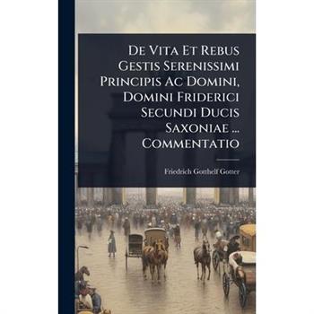 De Vita Et Rebus Gestis Serenissimi Principis Ac Domini, Domini Friderici Secundi Ducis Saxoniae ... Commentatio
