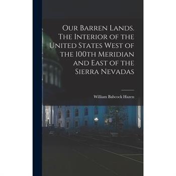 Our Barren Lands. The Interior of the United States West of the 100th Meridian and East of the Sierra Nevadas