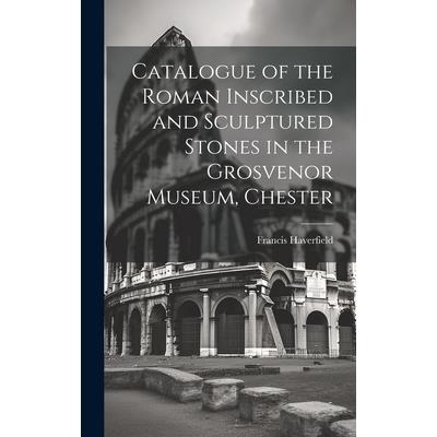 Catalogue of the Roman Inscribed and Sculptured Stones in the Grosvenor Museum, Chester