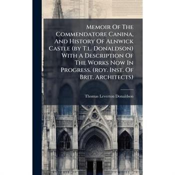 Memoir Of The Commendatore Canina, And History Of Alnwick Castle (by T.l. Donaldson) With A Description Of The Works Now In Progress. (roy. Inst. Of Brit. Architects)