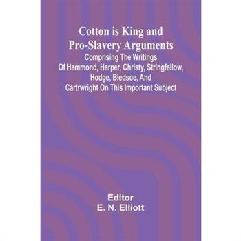 Cotton is King, and Pro-Slavery Arguments; Comprising the Writings of Hammond, Harper, Christy, Stringfellow, Hodge, Bledsoe, and Cartrwright on this Important Subject