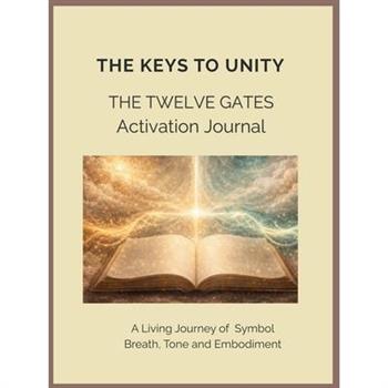 The Keys to Unity The Twelve Gates Activation Journal A Living Journey of Breath, Tone and Embodiment