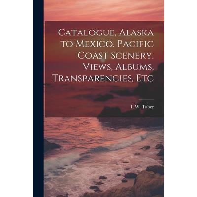 Catalogue, Alaska to Mexico. Pacific Coast Scenery. Views, Albums, Transparencies, Etc