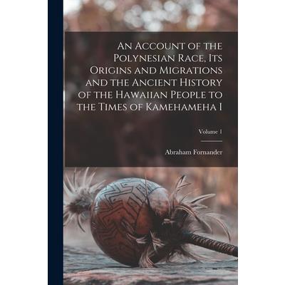 An Account of the Polynesian Race, its Origins and Migrations and the Ancient History of the Hawaiian People to the Times of Kamehameha I; Volume 1