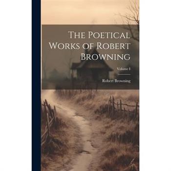 The Poetical Works of Robert Browning; Volume I