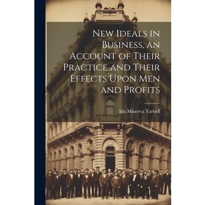 New Ideals in Business, an Account of Their Practice and Their Effects Upon Men and Profits