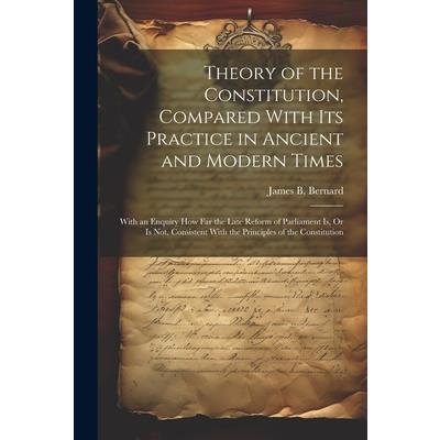 Theory of the Constitution, Compared With Its Practice in Ancient and Modern Times